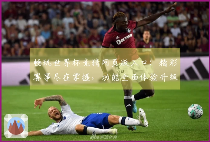 畅玩世界杯竞猜网页版入口：精彩赛事尽在掌握，功能全面体验升级