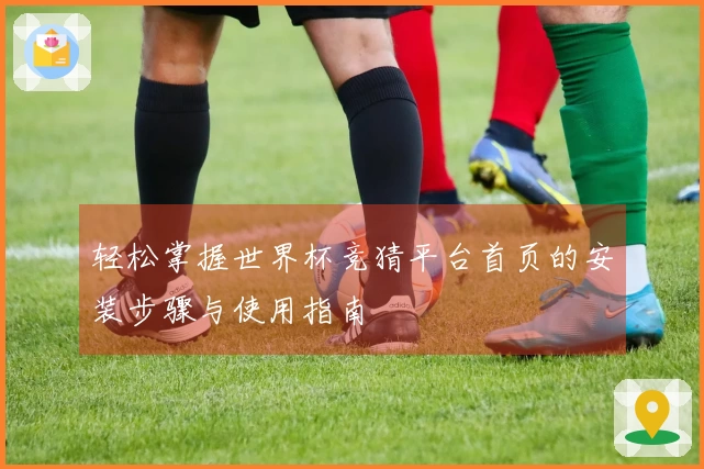 轻松掌握世界杯竞猜平台首页的安装步骤与使用指南