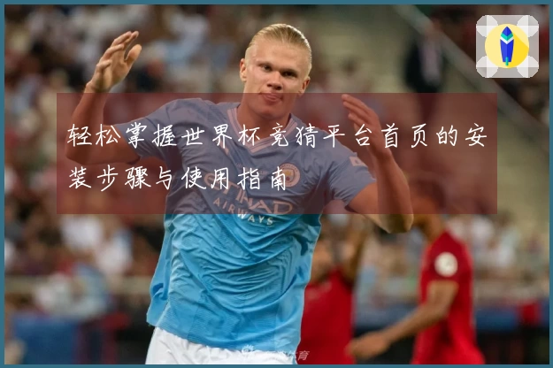 轻松掌握世界杯竞猜平台首页的安装步骤与使用指南