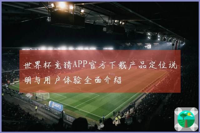 世界杯竞猜APP官方下载产品定位说明与用户体验全面介绍