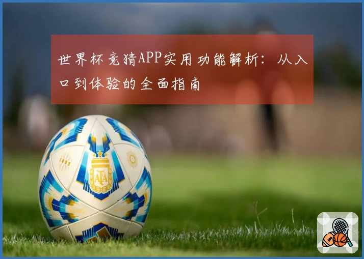 世界杯竞猜APP实用功能解析：从入口到体验的全面指南